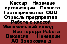 Кассир › Название организации ­ Планета Гостеприимства, ООО › Отрасль предприятия ­ Работа с кассой › Минимальный оклад ­ 15 000 - Все города Работа » Вакансии   . Ненецкий АО,Волоковая д.